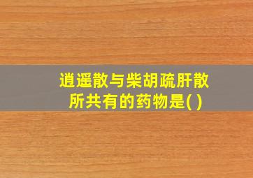 逍遥散与柴胡疏肝散所共有的药物是( )